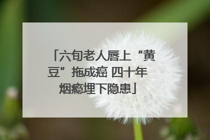 六旬老人唇上“黄豆”拖成癌 四十年烟瘾埋下隐患