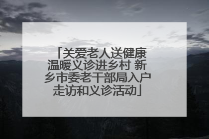 关爱老人送健康 温暖义诊进乡村 新乡市委老干部局入户走访和义诊活动