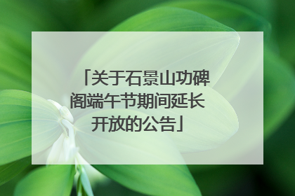 关于石景山功碑阁端午节期间延长开放的公告
