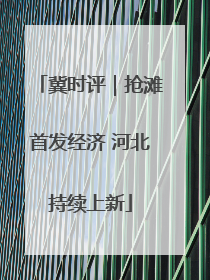 冀时评｜抢滩首发经济 河北持续上新