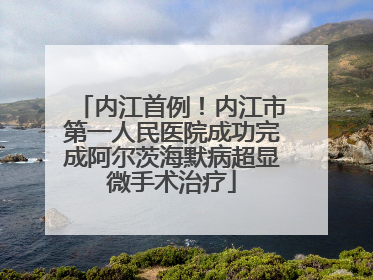 内江首例！内江市第一人民医院成功完成阿尔茨海默病超显微手术治疗
