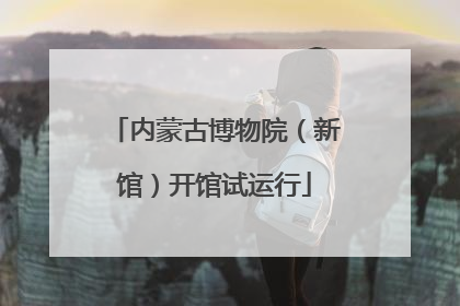 内蒙古博物院（新馆）开馆试运行