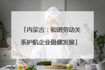 内蒙古：和谐劳动关系护航企业稳健发展