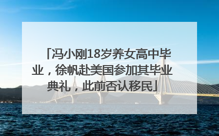 冯小刚18岁养女高中毕业，徐帆赴美国参加其毕业典礼，此前否认移民