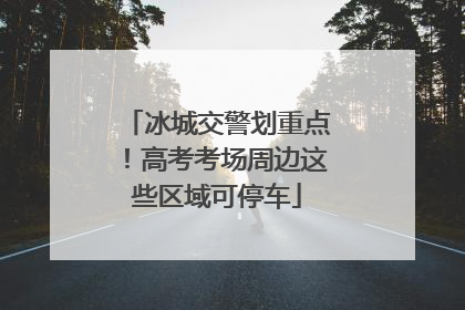冰城交警划重点！高考考场周边这些区域可停车
