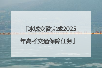 冰城交警完成2025年高考交通保障任务