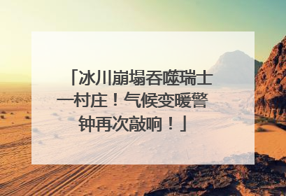 冰川崩塌吞噬瑞士一村庄！气候变暖警钟再次敲响！