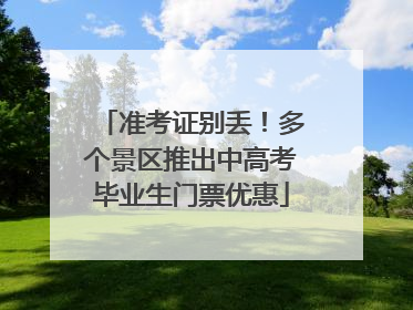 准考证别丢！多个景区推出中高考毕业生门票优惠