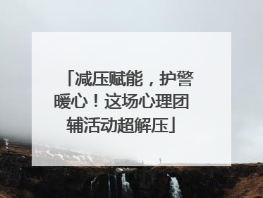 减压赋能，护警暖心！这场心理团辅活动超解压