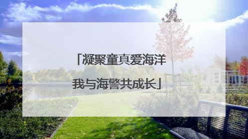 凝聚童真爱海洋 我与海警共成长