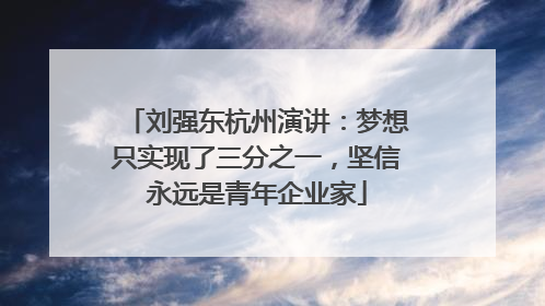 刘强东杭州演讲：梦想只实现了三分之一，坚信永远是青年企业家