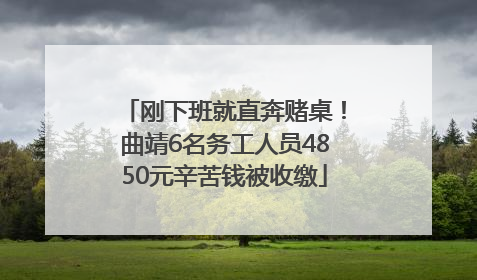 刚下班就直奔赌桌！曲靖6名务工人员4850元辛苦钱被收缴