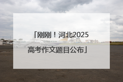 刚刚！河北2025高考作文题目公布
