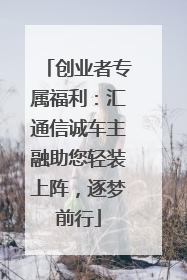 创业者专属福利：汇通信诚车主融助您轻装上阵，逐梦前行