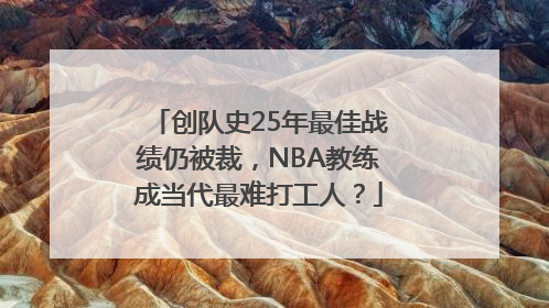 创队史25年最佳战绩仍被裁，NBA教练成当代最难打工人？
