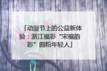 动漫节上的公益新体验：浙江福彩“宋福韵彩”圈粉年轻人