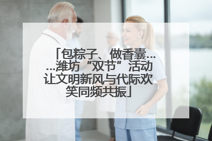 包粽子、做香囊……潍坊“双节”活动让文明新风与代际欢笑同频共振