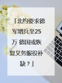 北约要求德军增兵至25万 德国或恢复义务服役补缺？