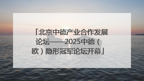 北京中德产业合作发展论坛——2025中德（欧）隐形冠军论坛开幕