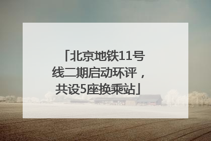 北京地铁11号线二期启动环评，共设5座换乘站