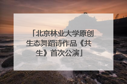 北京林业大学原创生态舞蹈诗作品《共生》首次公演
