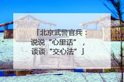 北京武警官兵：说说“心里话”，谈谈“交心法”