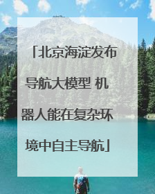 北京海淀发布导航大模型 机器人能在复杂环境中自主导航