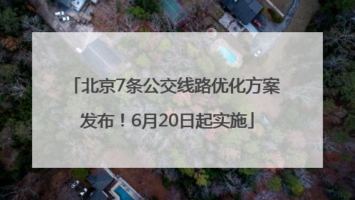 北京7条公交线路优化方案发布！6月20日起实施