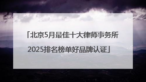 北京5月最佳十大律师事务所2025排名榜单好品牌认证