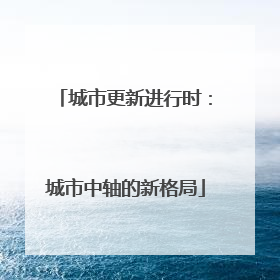 城市更新进行时：城市中轴的新格局