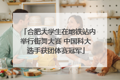 合肥大学生在地铁站内举行街舞大赛 中国科大选手获团体赛冠军
