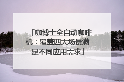 咖博士全自动咖啡机：覆盖四大场景满足不同应用需求