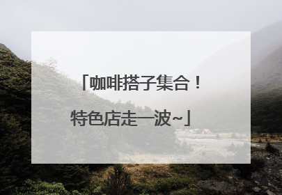 咖啡搭子集合！特色店走一波~
