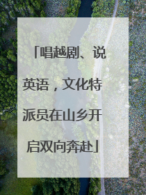 唱越剧、说英语，文化特派员在山乡开启双向奔赴