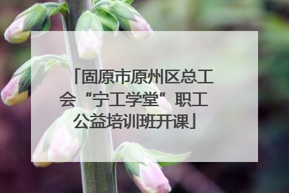 固原市原州区总工会“宁工学堂”职工公益培训班开课