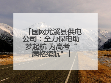 国网尤溪县供电公司：全力保电助梦起航 为高考“满格续航”