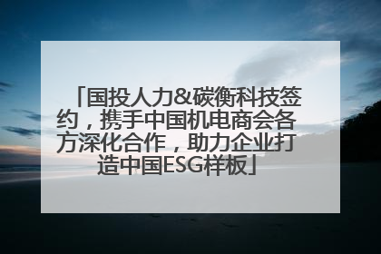 国投人力&碳衡科技签约，携手中国机电商会各方深化合作，助力企业打造中国ESG样板