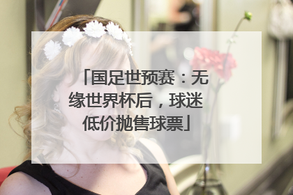 国足世预赛：无缘世界杯后，球迷低价抛售球票
