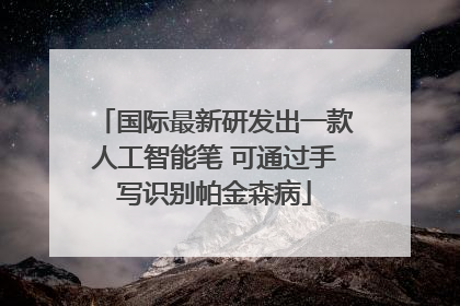 国际最新研发出一款人工智能笔 可通过手写识别帕金森病