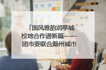 国风雅韵润亭城 校地合作谱新篇——团市委联合滁州城市职业学院助力传统文化“破圈”绽放