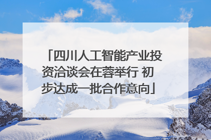 四川人工智能产业投资洽谈会在蓉举行 初步达成一批合作意向