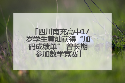 四川南充高中17岁学生黄灿获得“加码成绩单” 曾长期参加数学竞赛