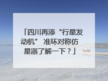 四川再添“行星发动机” 准环对称仿星器了解一下？