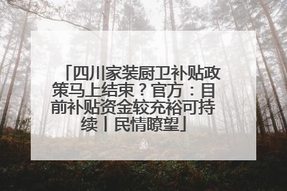 四川家装厨卫补贴政策马上结束？官方：目前补贴资金较充裕可持续丨民情瞭望
