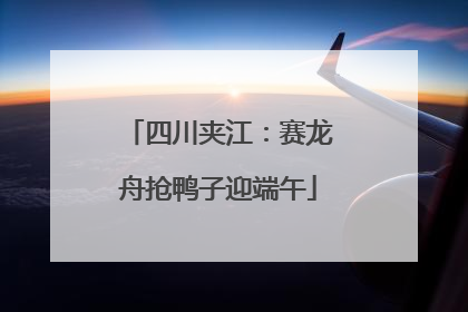 四川夹江：赛龙舟抢鸭子迎端午