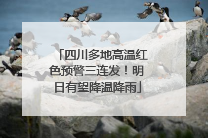 四川多地高温红色预警三连发！明日有望降温降雨
