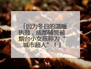 因为冬日的温暖执勤，成都辅警被烟台小女孩称为“城市超人”！