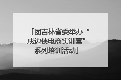 团吉林省委举办“戍边侠电商实训营”系列培训活动