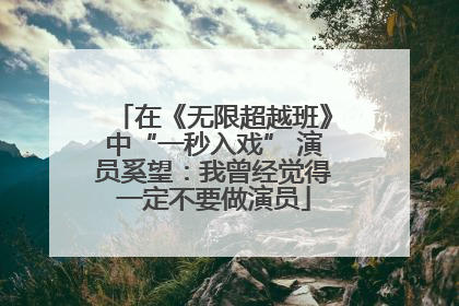 在《无限超越班》中“一秒入戏” 演员奚望：我曾经觉得一定不要做演员