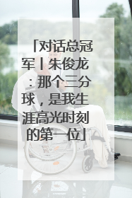 对话总冠军丨朱俊龙：那个三分球，是我生涯高光时刻的第一位